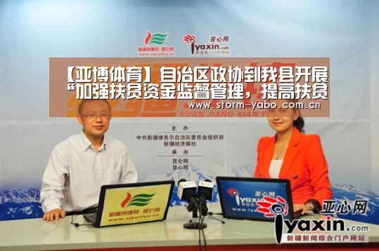 【亚博体育】自治区政协到我县开展“加强扶贫资金监督管理,提高扶贫资金使用效益”专题调研(图4) 亚博官网